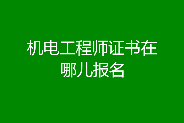 机电工程师证书在哪儿报名