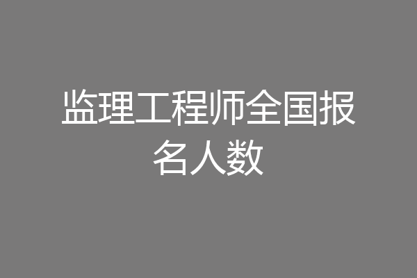 监理工程师全国报名人数