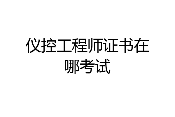 仪控工程师证书在哪考试