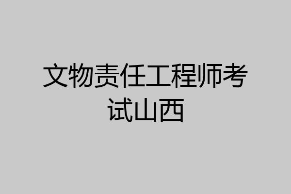 文物责任工程师考试山西