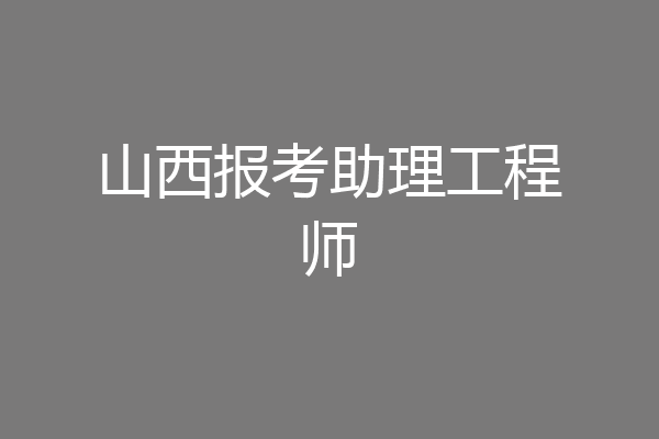 山西报考助理工程师