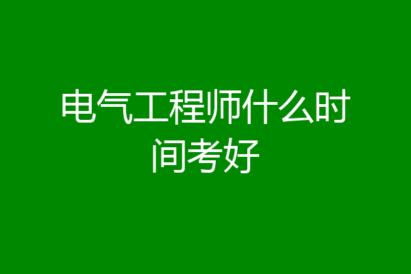 电气工程师什么时间考好