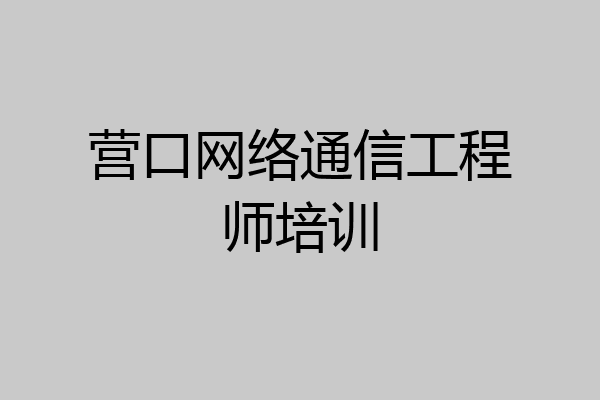 营口网络通信工程师培训