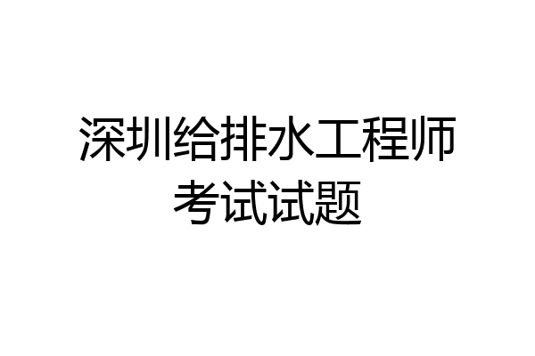 深圳给排水工程师考试试题