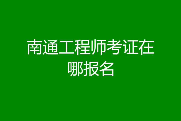 南通工程师考证在哪报名
