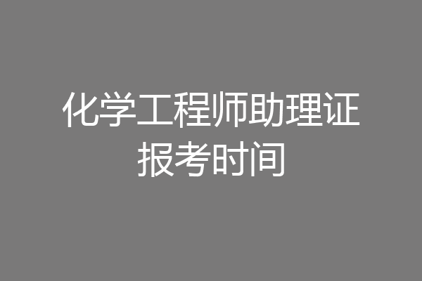化学工程师助理证报考时间