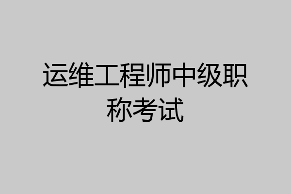 运维工程师中级职称考试