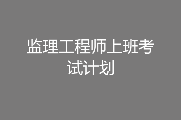 监理工程师上班考试计划