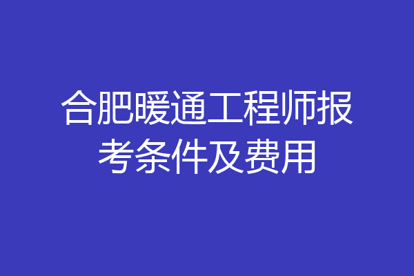 合肥暖通工程师报考条件及费用
