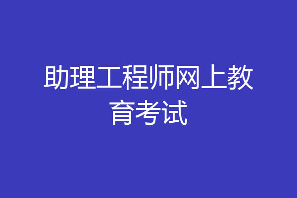 助理工程师网上教育考试
