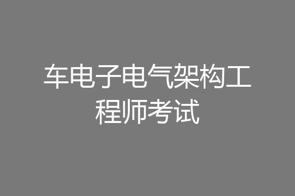 车电子电气架构工程师考试