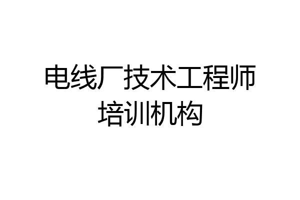 电线厂技术工程师培训机构