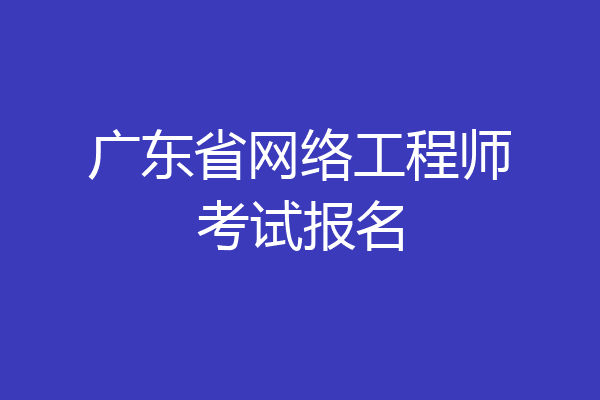 广东省网络工程师考试报名