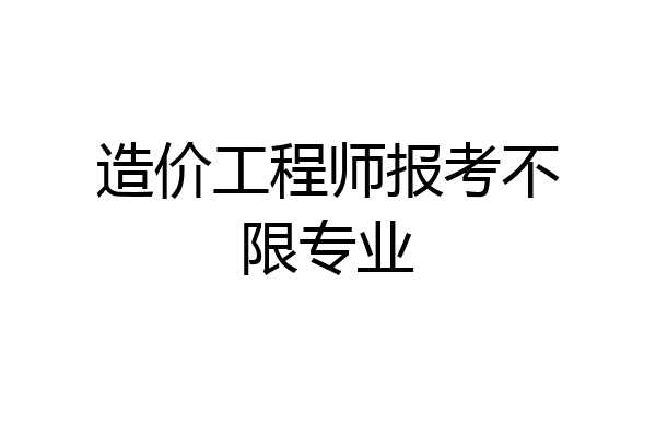 造价工程师报考不限专业