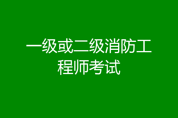 一级或二级消防工程师考试
