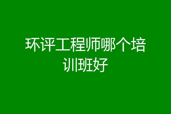 环评工程师哪个培训班好