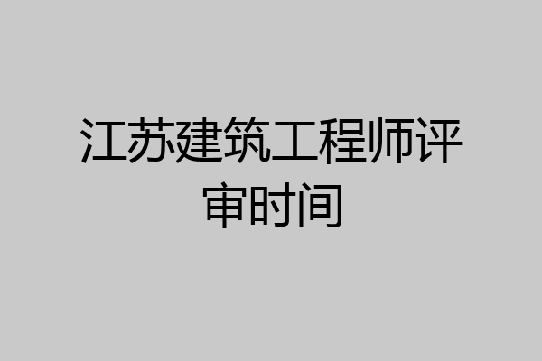 江苏建筑工程师评审时间