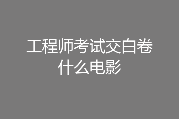 工程师考试交白卷什么电影