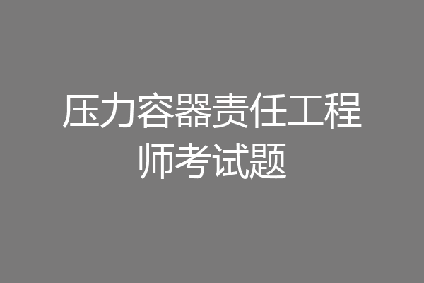 压力容器责任工程师考试题