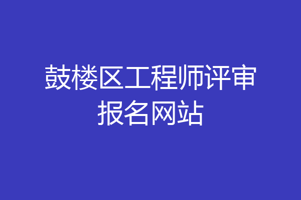鼓楼区工程师评审报名网站