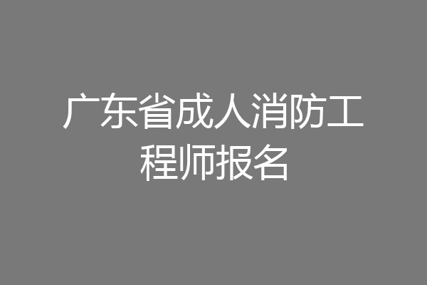 广东省成人消防工程师报名