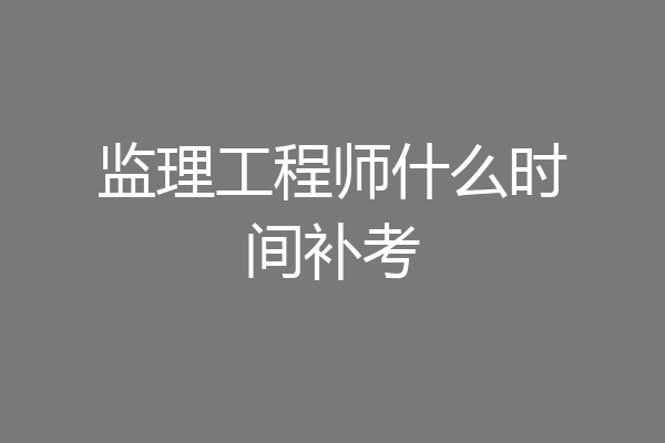 监理工程师什么时间补考