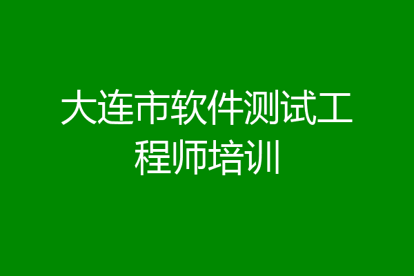 大连市软件测试工程师培训