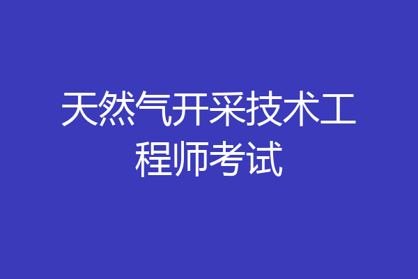 天然气开采技术工程师考试
