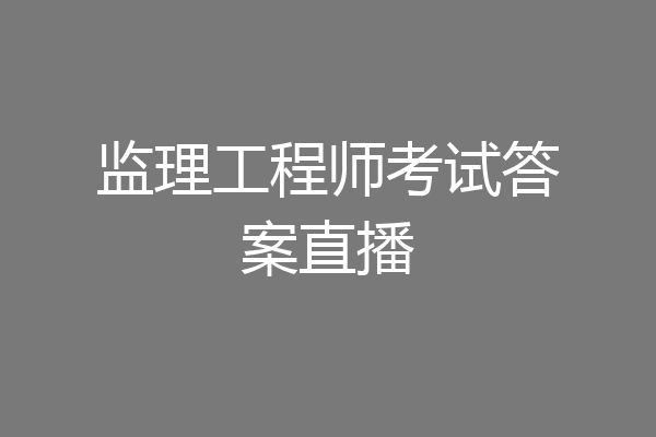 监理工程师考试答案直播