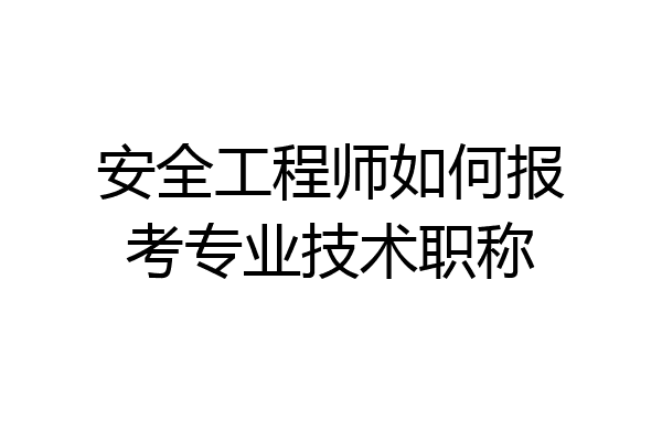 安全工程师如何报考专业技术职称