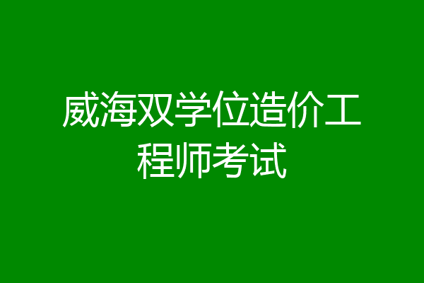 威海双学位造价工程师考试