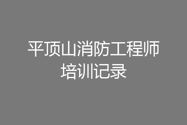 平顶山消防工程师培训记录