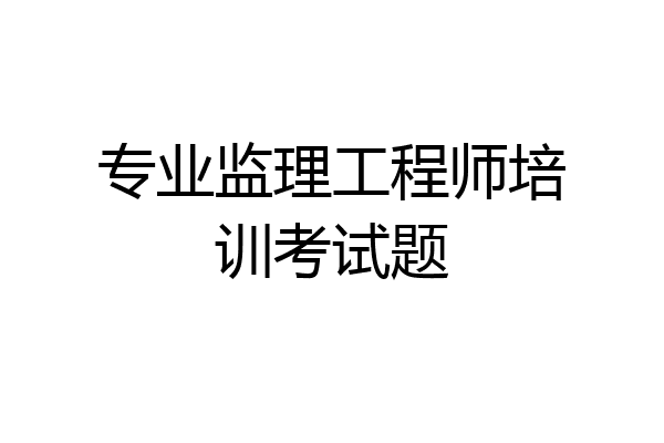 专业监理工程师培训考试题
