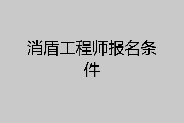 消盾工程师报名条件