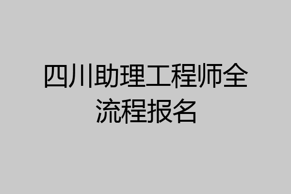 四川助理工程师全流程报名