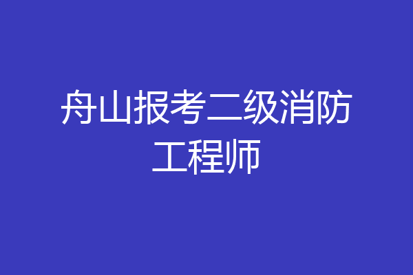 舟山报考二级消防工程师