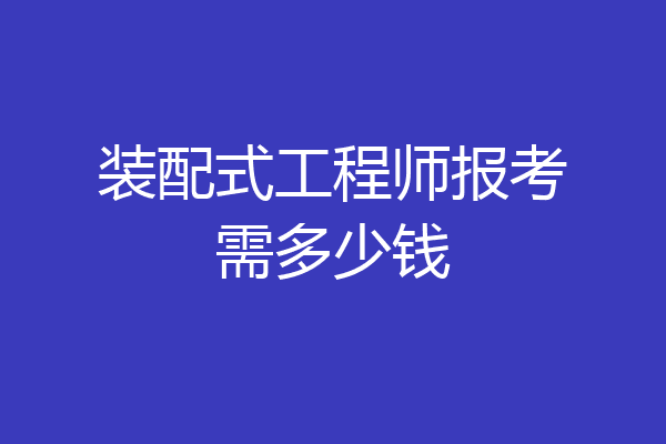 装配式工程师报考需多少钱