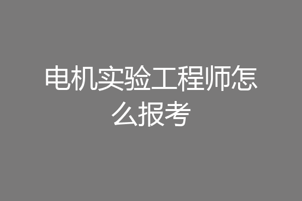 电机实验工程师怎么报考