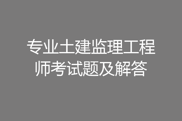 专业土建监理工程师考试题及解答