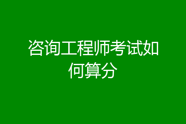 咨询工程师考试如何算分
