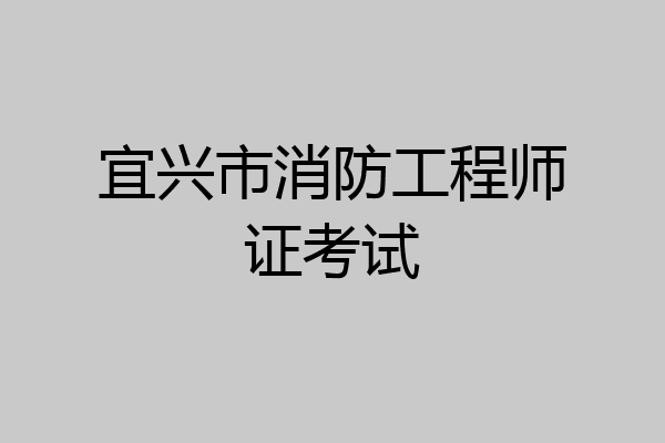 宜兴市消防工程师证考试