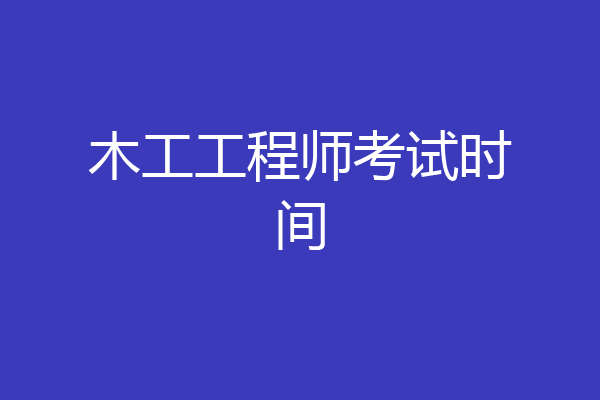 木工工程师考试时间