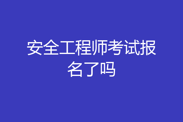 安全工程师考试报名了吗