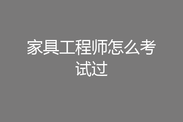 家具工程师怎么考试过