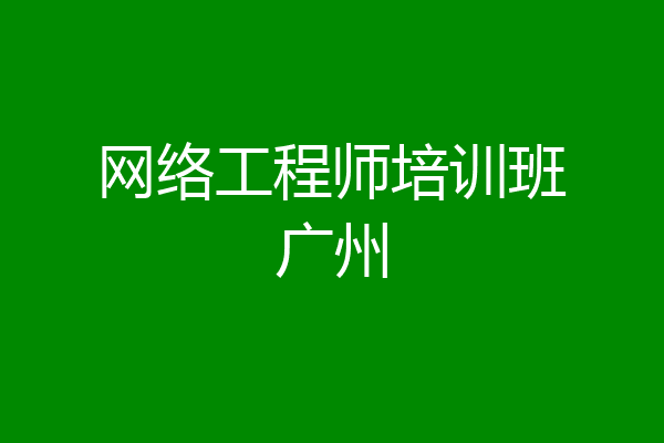 网络工程师培训班广州