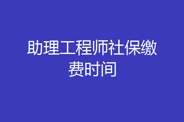 助理工程师社保缴费时间