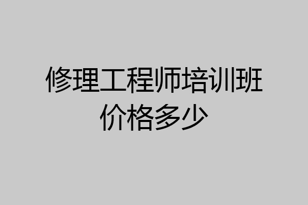 修理工程师培训班价格多少