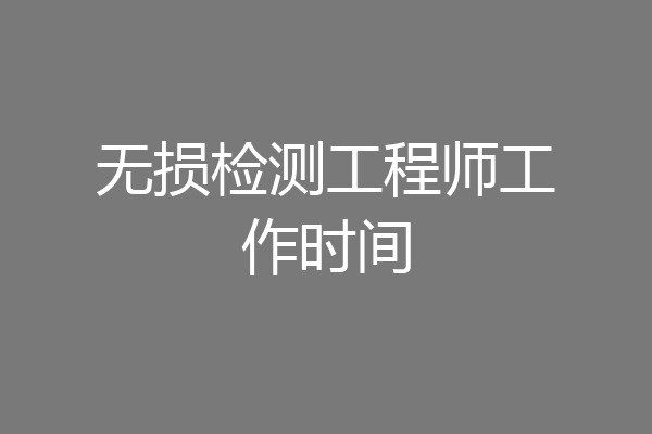 无损检测工程师工作时间
