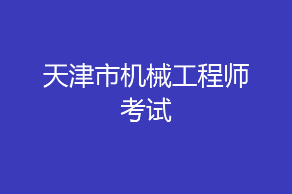 天津市机械工程师考试
