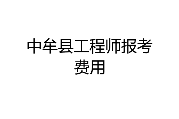 中牟县工程师报考费用
